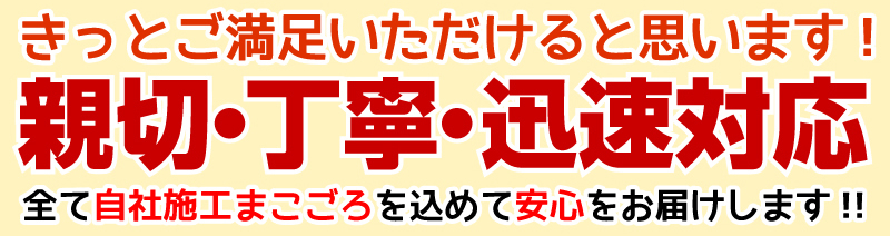 きっとご満足いただけると思います！親切・丁寧・迅速対応！全て自社施工まごころを込めて安心をお届けします！