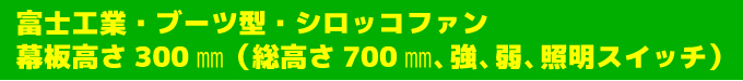 富士工業・ブーツ型・シロッコファン幕板高さ300㎜(総高さ700㎜、強、弱、照明スイッチ)