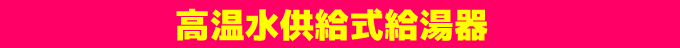 高温水供給式給湯器