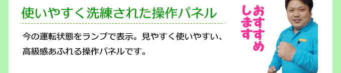 使いやすく洗練された操作パネル おすすめします