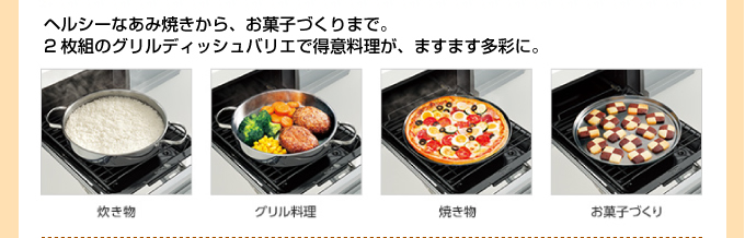ヘルシーな網焼きから、お菓子作りまで。ihクッキングヒーターの2枚組グリディッシュバリエで得意料理が、ますます多彩に。
