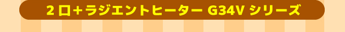 2口+ラジネントヒーターg34Vシリーズ