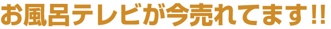 お風呂テレビが今売れています!!