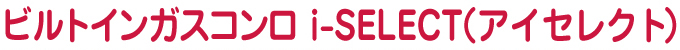 ビルトインガスコンロ i-select（アイセレクト）